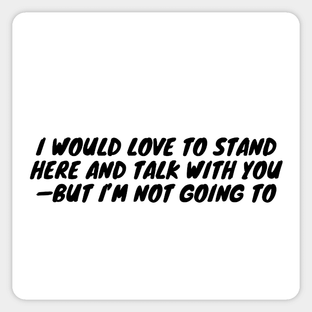 I would love to stand here and talk with you—but I’m not going to Sticker by zachbrayan